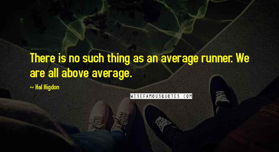 Hal Higdon Quotes: There is no such thing as an average runner. We are all above average.