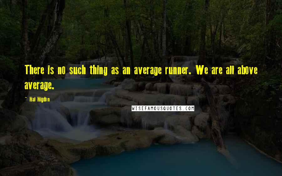 Hal Higdon Quotes: There is no such thing as an average runner. We are all above average.