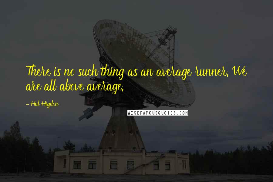 Hal Higdon Quotes: There is no such thing as an average runner. We are all above average.