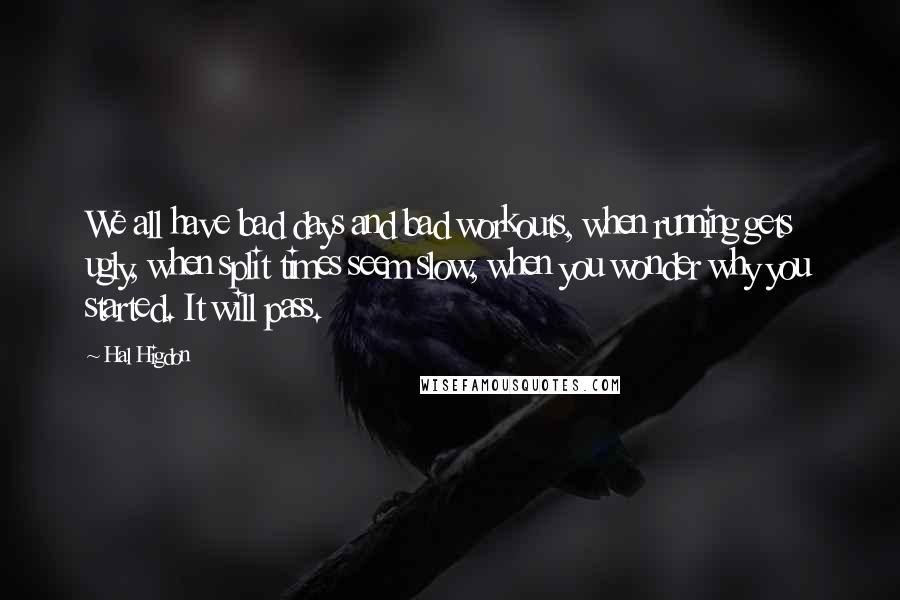 Hal Higdon Quotes: We all have bad days and bad workouts, when running gets ugly, when split times seem slow, when you wonder why you started. It will pass.