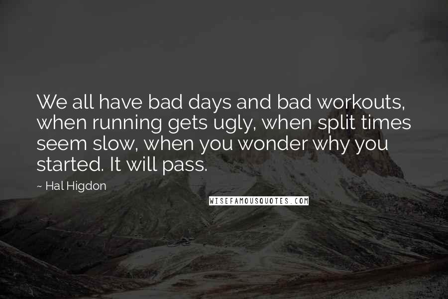 Hal Higdon Quotes: We all have bad days and bad workouts, when running gets ugly, when split times seem slow, when you wonder why you started. It will pass.