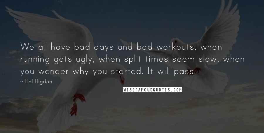 Hal Higdon Quotes: We all have bad days and bad workouts, when running gets ugly, when split times seem slow, when you wonder why you started. It will pass.