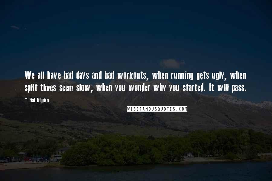 Hal Higdon Quotes: We all have bad days and bad workouts, when running gets ugly, when split times seem slow, when you wonder why you started. It will pass.