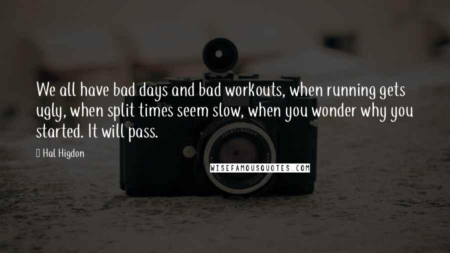 Hal Higdon Quotes: We all have bad days and bad workouts, when running gets ugly, when split times seem slow, when you wonder why you started. It will pass.