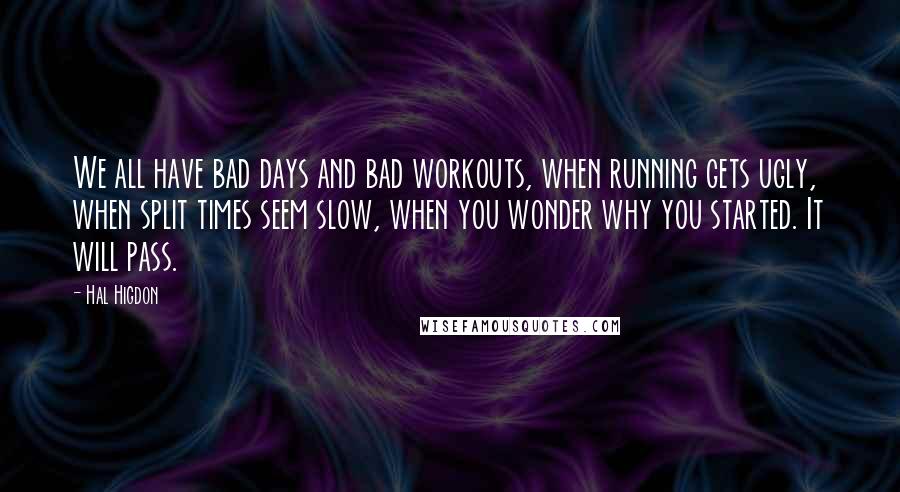 Hal Higdon Quotes: We all have bad days and bad workouts, when running gets ugly, when split times seem slow, when you wonder why you started. It will pass.