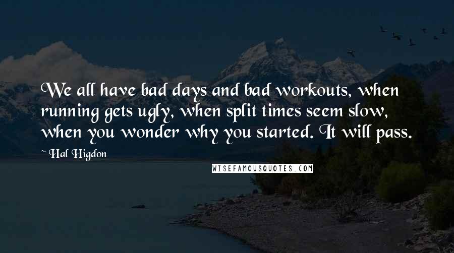 Hal Higdon Quotes: We all have bad days and bad workouts, when running gets ugly, when split times seem slow, when you wonder why you started. It will pass.