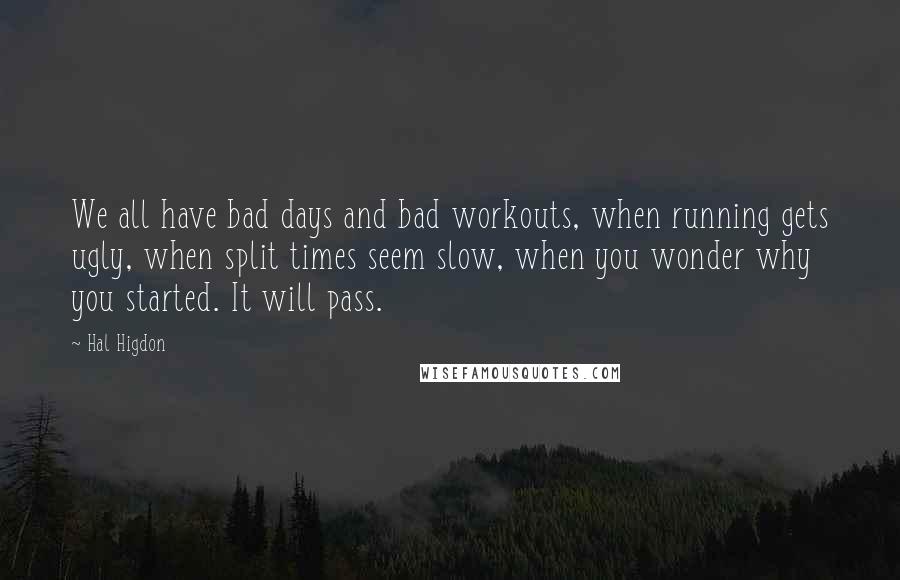 Hal Higdon Quotes: We all have bad days and bad workouts, when running gets ugly, when split times seem slow, when you wonder why you started. It will pass.