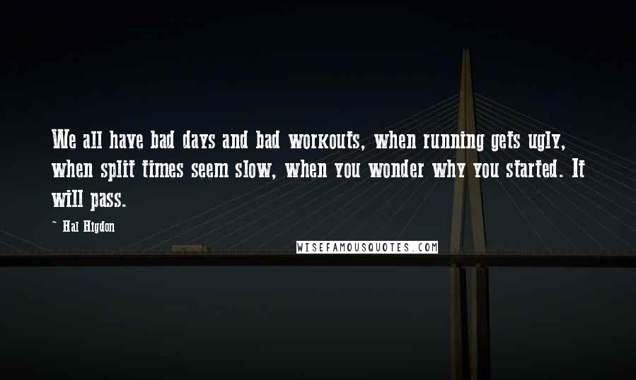 Hal Higdon Quotes: We all have bad days and bad workouts, when running gets ugly, when split times seem slow, when you wonder why you started. It will pass.