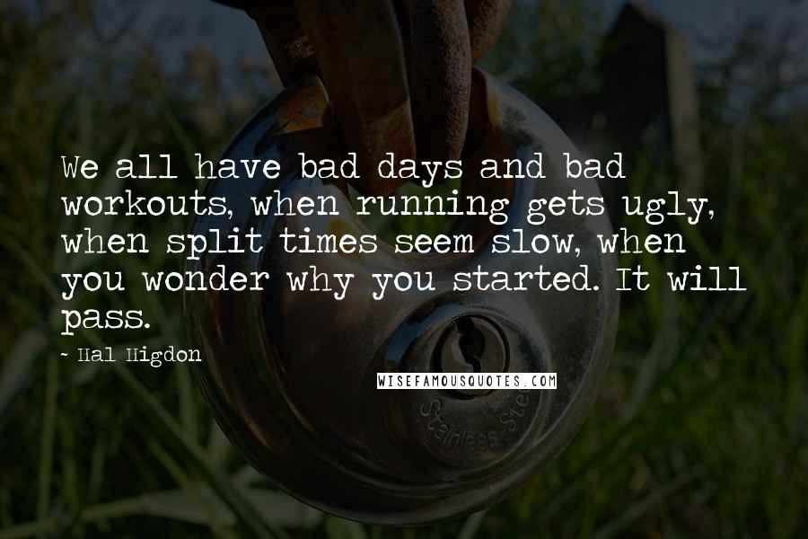 Hal Higdon Quotes: We all have bad days and bad workouts, when running gets ugly, when split times seem slow, when you wonder why you started. It will pass.