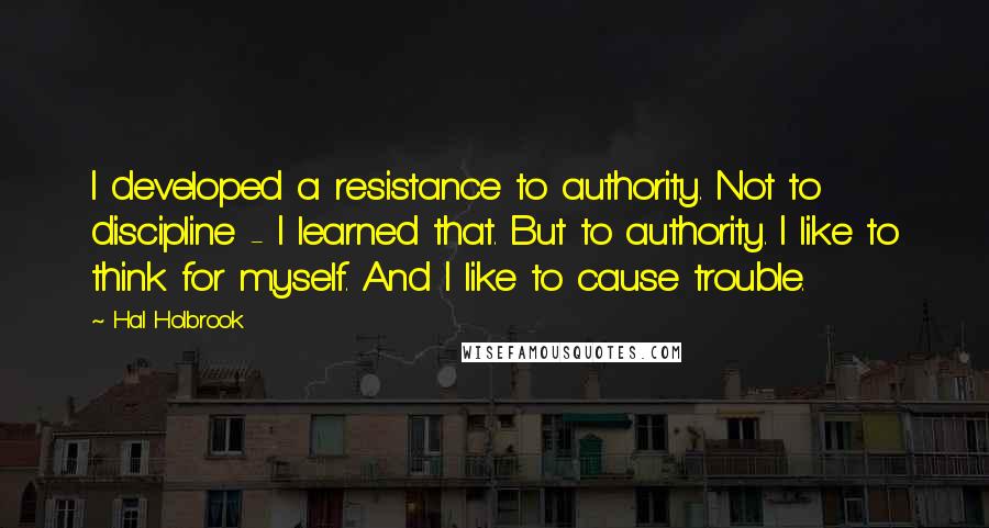 Hal Holbrook Quotes: I developed a resistance to authority. Not to discipline - I learned that. But to authority. I like to think for myself. And I like to cause trouble.