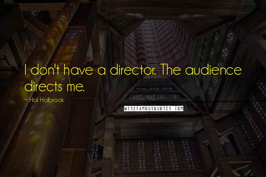 Hal Holbrook Quotes: I don't have a director. The audience directs me.