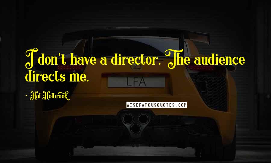 Hal Holbrook Quotes: I don't have a director. The audience directs me.