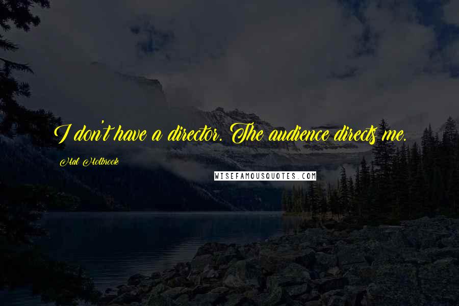 Hal Holbrook Quotes: I don't have a director. The audience directs me.