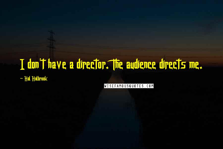 Hal Holbrook Quotes: I don't have a director. The audience directs me.