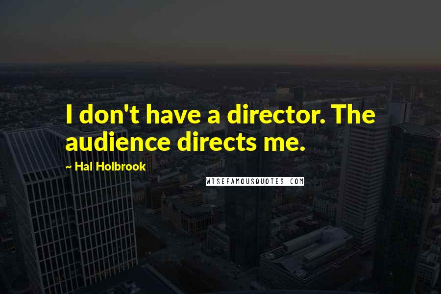 Hal Holbrook Quotes: I don't have a director. The audience directs me.