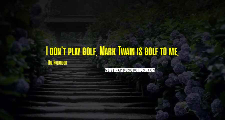 Hal Holbrook Quotes: I don't play golf. Mark Twain is golf to me.