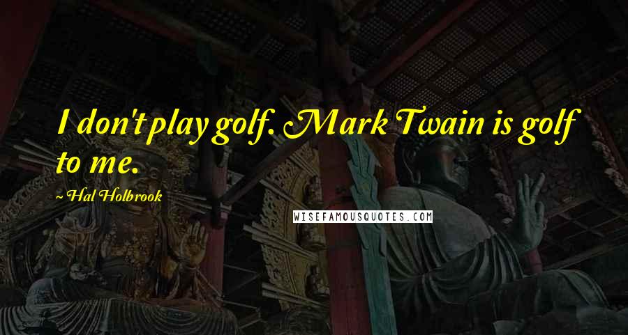 Hal Holbrook Quotes: I don't play golf. Mark Twain is golf to me.