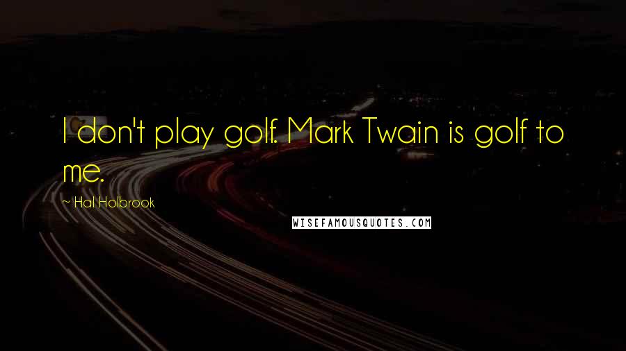 Hal Holbrook Quotes: I don't play golf. Mark Twain is golf to me.