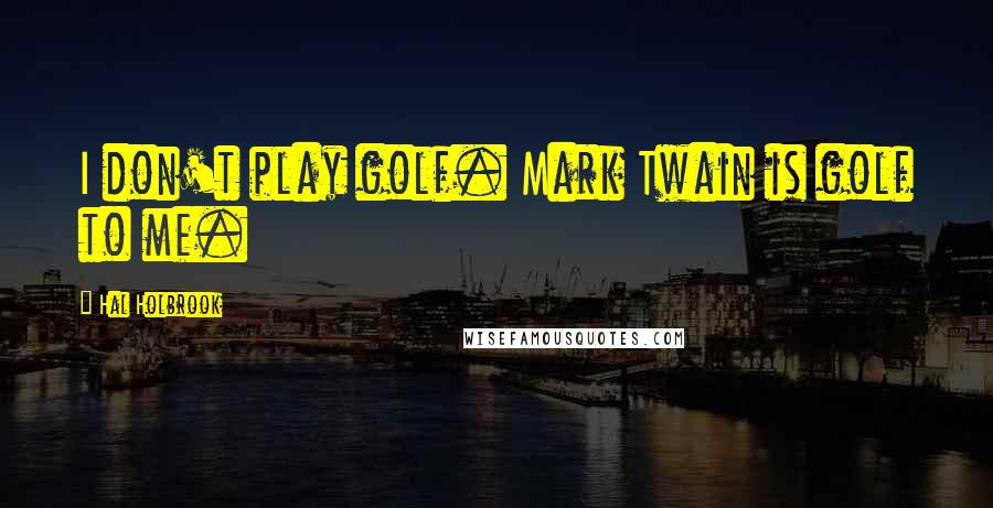 Hal Holbrook Quotes: I don't play golf. Mark Twain is golf to me.