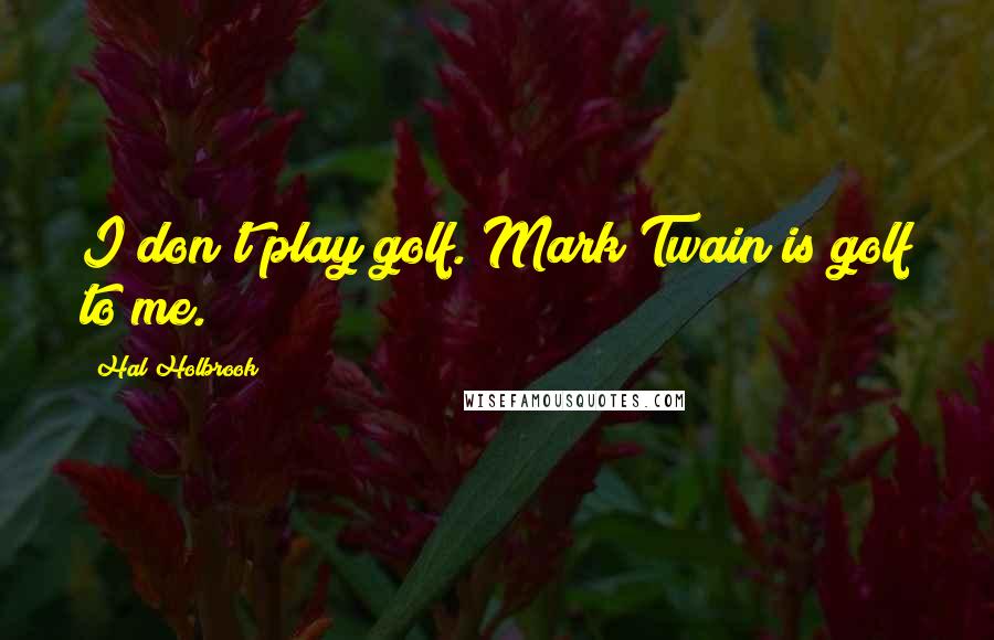 Hal Holbrook Quotes: I don't play golf. Mark Twain is golf to me.