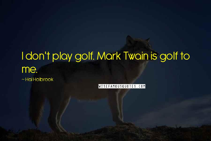 Hal Holbrook Quotes: I don't play golf. Mark Twain is golf to me.