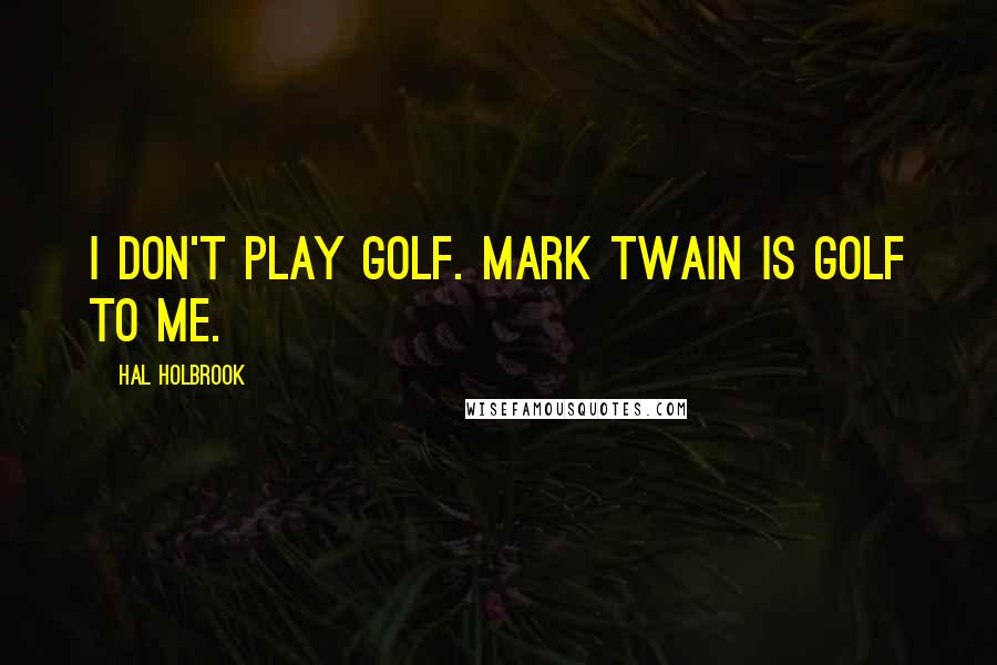 Hal Holbrook Quotes: I don't play golf. Mark Twain is golf to me.