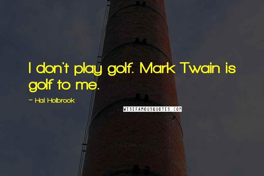 Hal Holbrook Quotes: I don't play golf. Mark Twain is golf to me.