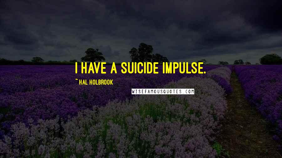 Hal Holbrook Quotes: I have a suicide impulse.