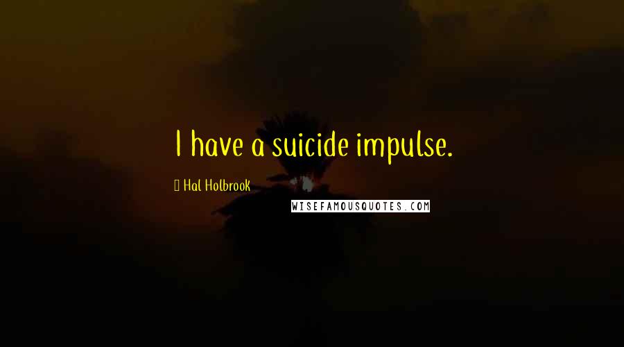 Hal Holbrook Quotes: I have a suicide impulse.