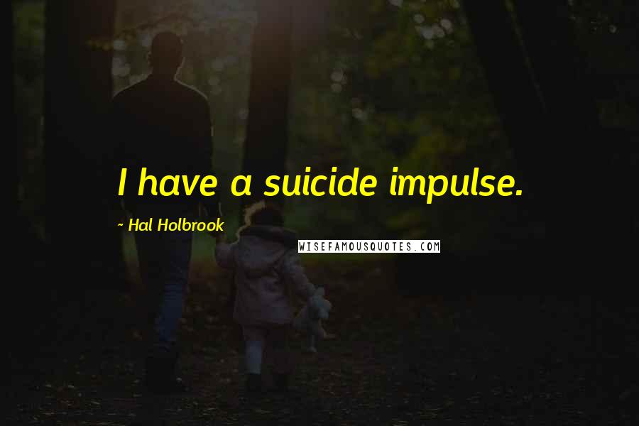 Hal Holbrook Quotes: I have a suicide impulse.