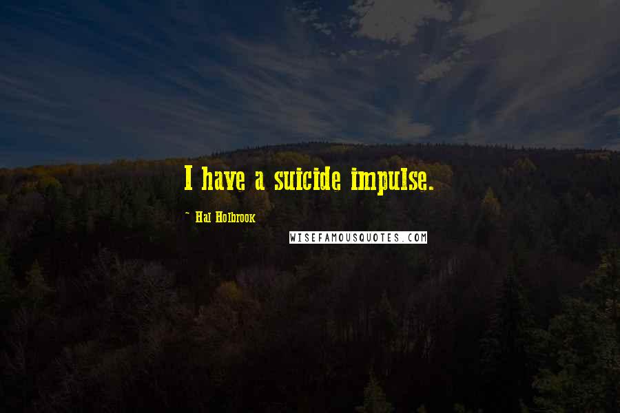 Hal Holbrook Quotes: I have a suicide impulse.