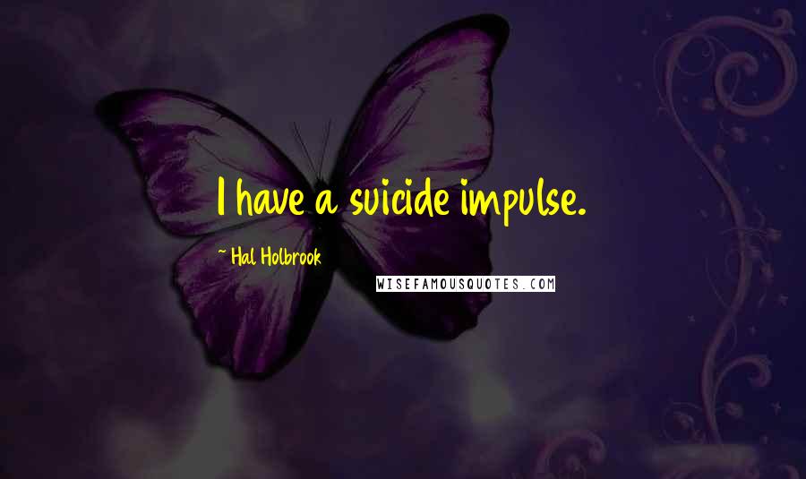 Hal Holbrook Quotes: I have a suicide impulse.