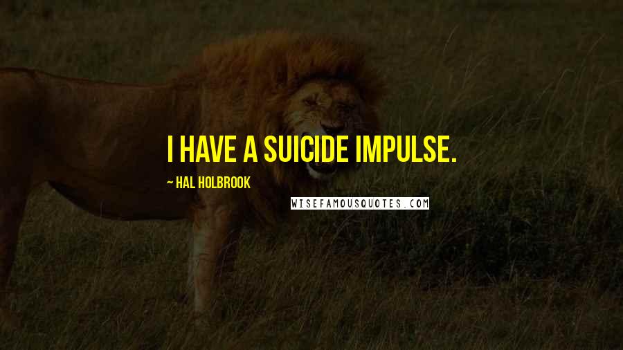 Hal Holbrook Quotes: I have a suicide impulse.