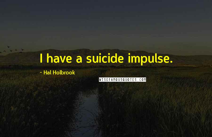 Hal Holbrook Quotes: I have a suicide impulse.