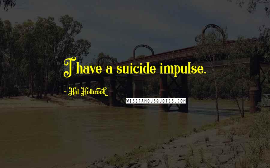 Hal Holbrook Quotes: I have a suicide impulse.