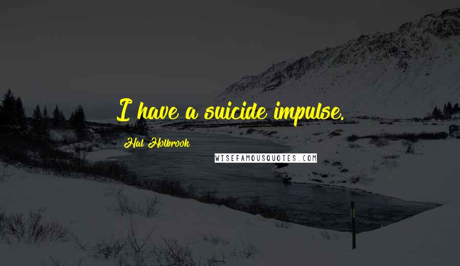 Hal Holbrook Quotes: I have a suicide impulse.