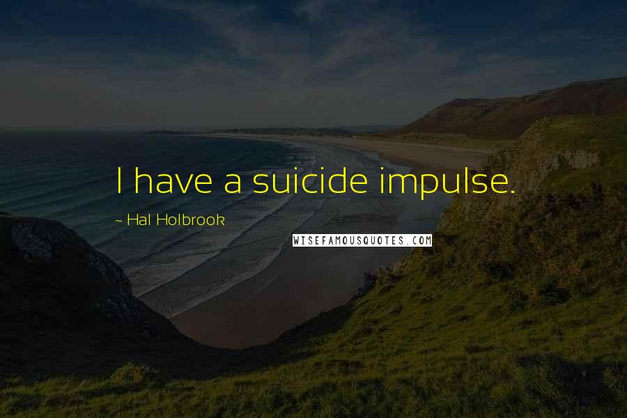 Hal Holbrook Quotes: I have a suicide impulse.