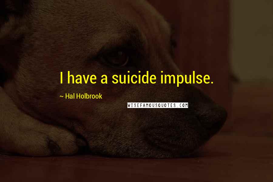 Hal Holbrook Quotes: I have a suicide impulse.