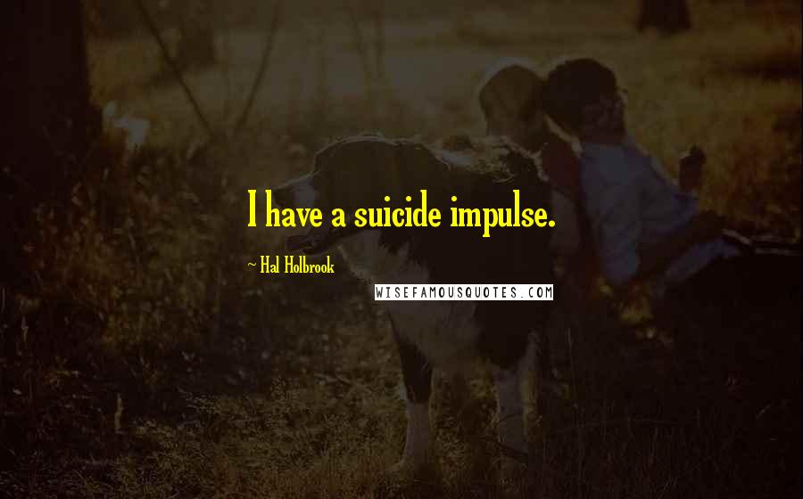 Hal Holbrook Quotes: I have a suicide impulse.