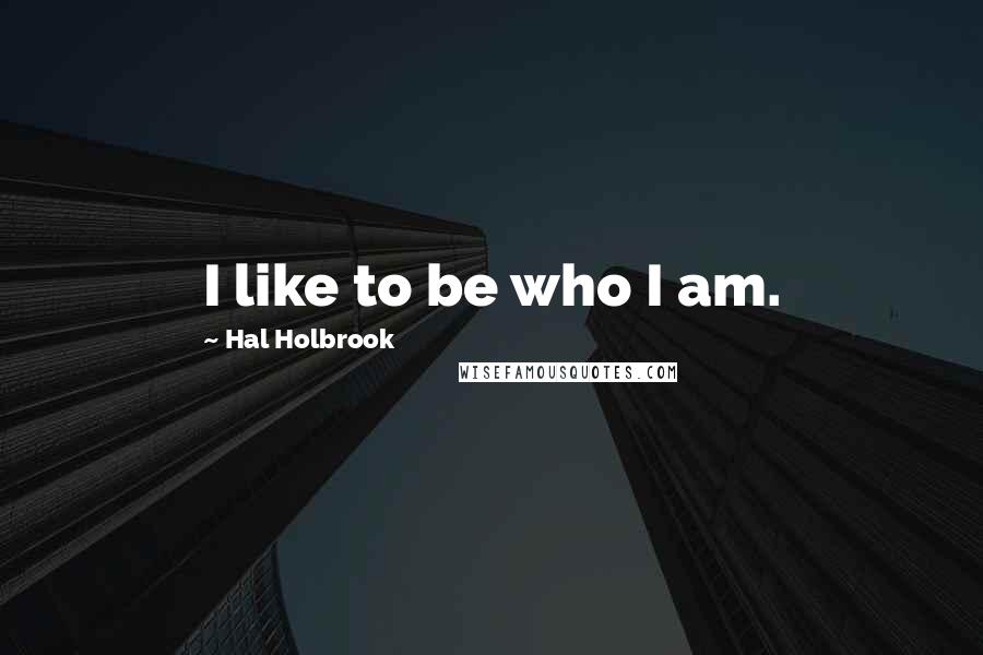Hal Holbrook Quotes: I like to be who I am.