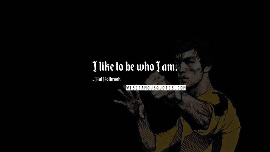 Hal Holbrook Quotes: I like to be who I am.