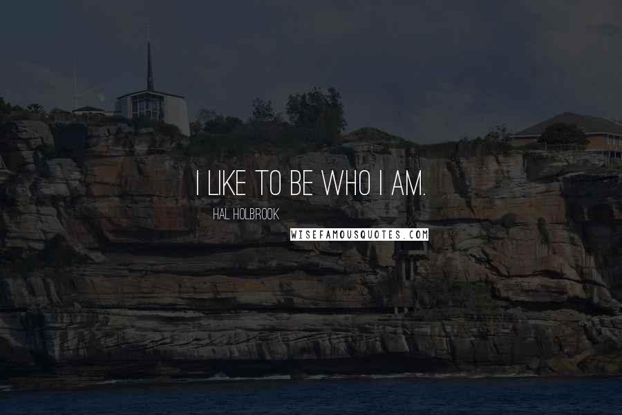 Hal Holbrook Quotes: I like to be who I am.