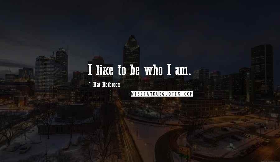 Hal Holbrook Quotes: I like to be who I am.
