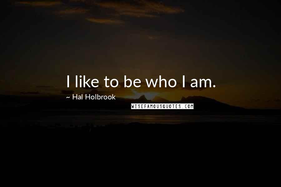 Hal Holbrook Quotes: I like to be who I am.