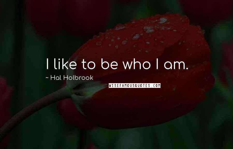 Hal Holbrook Quotes: I like to be who I am.