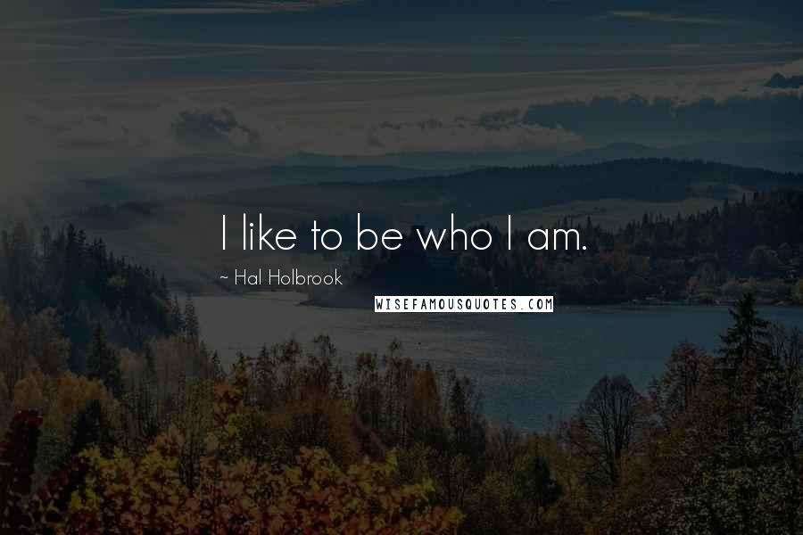 Hal Holbrook Quotes: I like to be who I am.