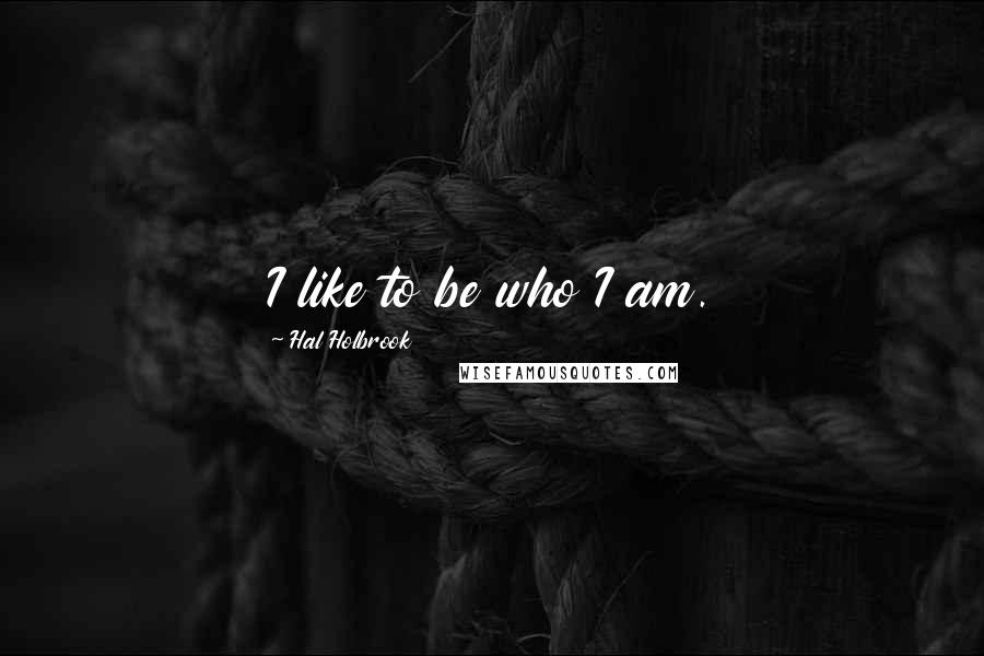 Hal Holbrook Quotes: I like to be who I am.
