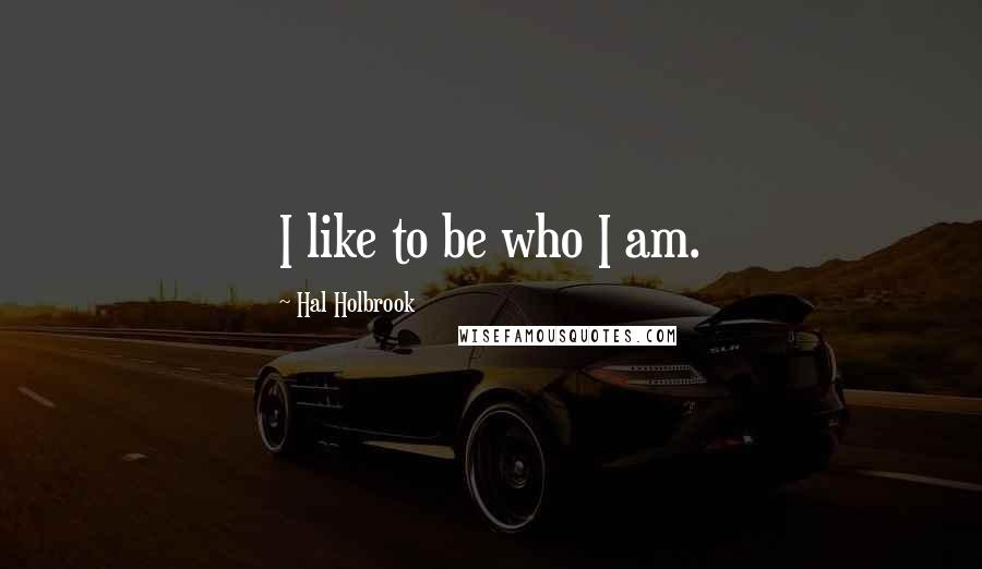 Hal Holbrook Quotes: I like to be who I am.