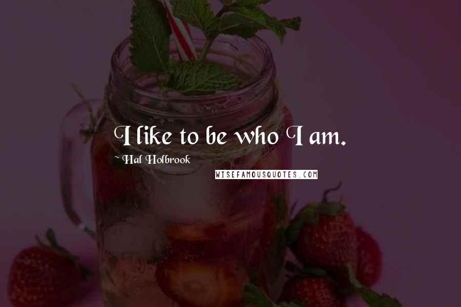 Hal Holbrook Quotes: I like to be who I am.
