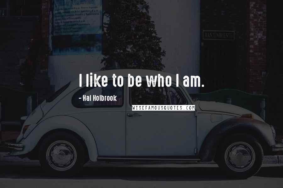 Hal Holbrook Quotes: I like to be who I am.